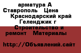 арматура А3-12 Ставрополь › Цена ­ 35 400 - Краснодарский край, Геленджик г. Строительство и ремонт » Материалы   